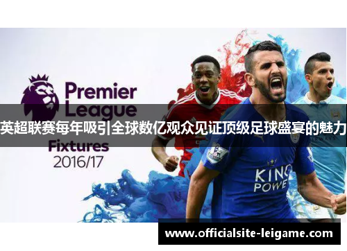 英超联赛每年吸引全球数亿观众见证顶级足球盛宴的魅力