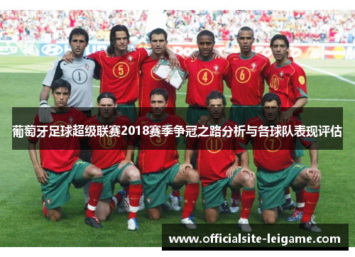 葡萄牙足球超级联赛2018赛季争冠之路分析与各球队表现评估