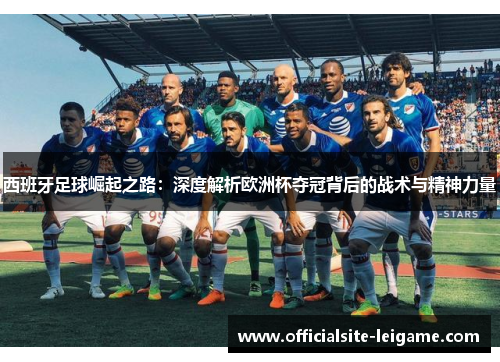 西班牙足球崛起之路：深度解析欧洲杯夺冠背后的战术与精神力量