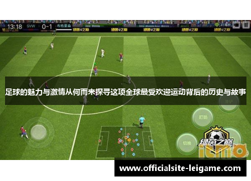 足球的魅力与激情从何而来探寻这项全球最受欢迎运动背后的历史与故事 足球的魅力与激情从何而来探寻这项全球最受欢迎运动背后的历史与故事