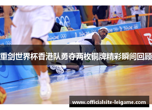 重剑世界杯香港队勇夺两枚铜牌精彩瞬间回顾