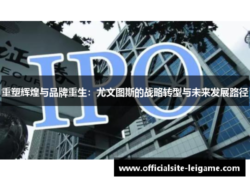 重塑辉煌与品牌重生：尤文图斯的战略转型与未来发展路径