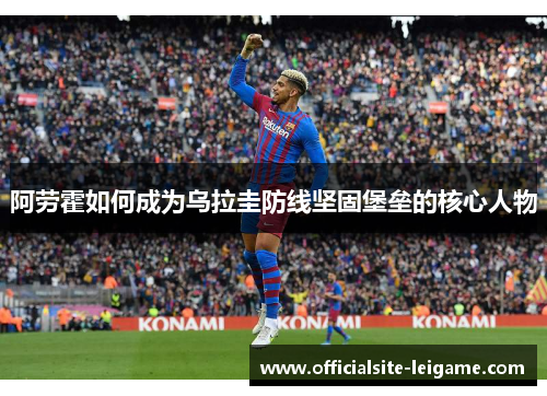 阿劳霍如何成为乌拉圭防线坚固堡垒的核心人物