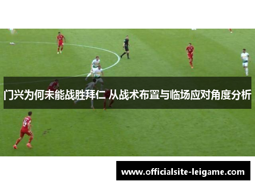 门兴为何未能战胜拜仁 从战术布置与临场应对角度分析 门兴为何未能战胜拜仁 从战术布置与临场应对角度分析
