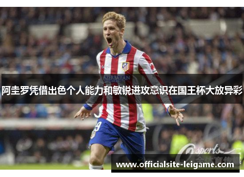 阿圭罗凭借出色个人能力和敏锐进攻意识在国王杯大放异彩 阿圭罗凭借出色个人能力和敏锐进攻意识在国王杯大放异彩