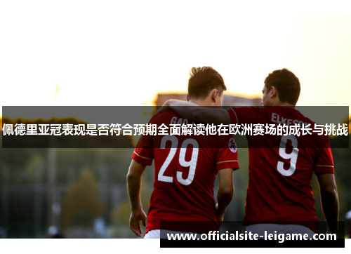 佩德里亚冠表现是否符合预期全面解读他在欧洲赛场的成长与挑战 佩德里亚冠表现是否符合预期全面解读他在欧洲赛场的成长与挑战