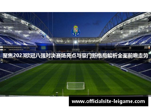 聚焦2023欧冠八强对决赛场亮点与豪门新格局解析全面前瞻走势