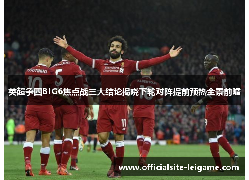 英超争四BIG6焦点战三大结论揭晓下轮对阵提前预热全景前瞻