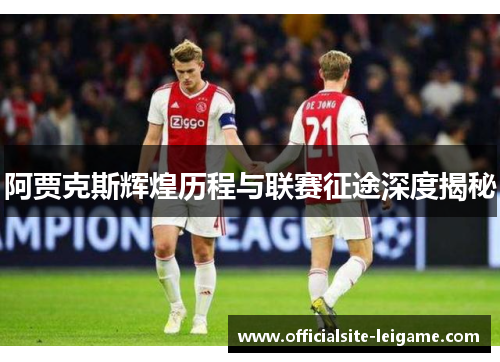 阿贾克斯辉煌历程与联赛征途深度揭秘 阿贾克斯辉煌历程与联赛征途深度揭秘