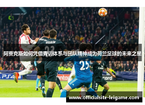 阿贾克斯如何凭借青训体系与团队精神成为荷兰足球的未来之星 阿贾克斯如何凭借青训体系与团队精神成为荷兰足球的未来之星