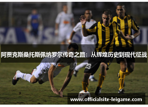 阿贾克斯桑托斯佩纳罗尔传奇之路:从辉煌历史到现代征战 阿贾克斯桑托斯佩纳罗尔传奇之路:从辉煌历史到现代征战