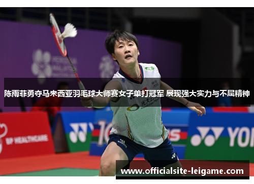 陈雨菲勇夺马来西亚羽毛球大师赛女子单打冠军 展现强大实力与不屈精神