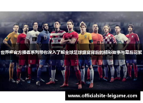 世界杯官方播客系列带你深入了解全球足球盛宴背后的精彩故事与幕后花絮 世界杯官方播客系列带你深入了解全球足球盛宴背后的精彩故事与幕后花絮