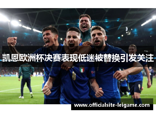 凯恩欧洲杯决赛表现低迷被替换引发关注