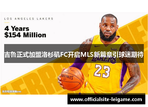 吉鲁正式加盟洛杉矶FC开启MLS新篇章引球迷期待 吉鲁正式加盟洛杉矶FC开启MLS新篇章引球迷期待