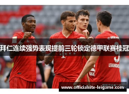 拜仁连续强势表现提前三轮锁定德甲联赛桂冠
