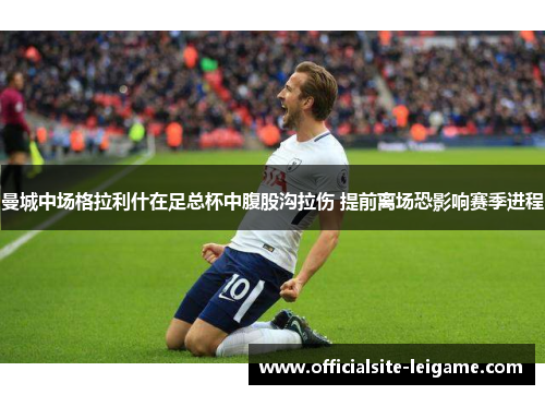 曼城中场格拉利什在足总杯中腹股沟拉伤 提前离场恐影响赛季进程 曼城中场格拉利什在足总杯中腹股沟拉伤 提前离场恐影响赛季进程