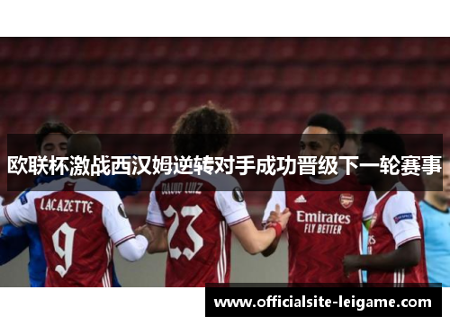 欧联杯激战西汉姆逆转对手成功晋级下一轮赛事