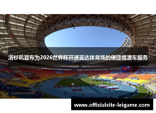 洛杉矶宣布为2026世界杯开通直达体育场的便捷摆渡车服务