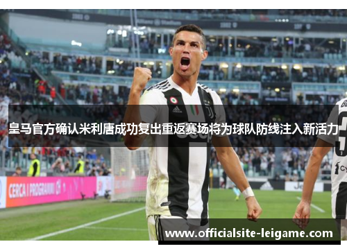 皇马官方确认米利唐成功复出重返赛场将为球队防线注入新活力