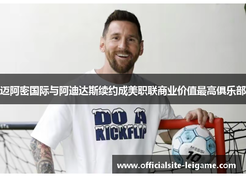 迈阿密国际与阿迪达斯续约成美职联商业价值最高俱乐部