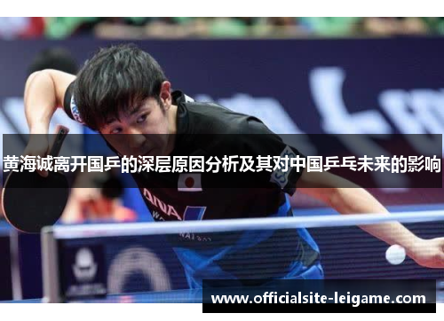黄海诚离开国乒的深层原因分析及其对中国乒乓未来的影响