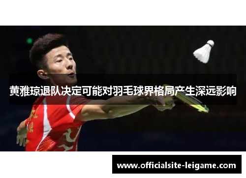 黄雅琼退队决定可能对羽毛球界格局产生深远影响