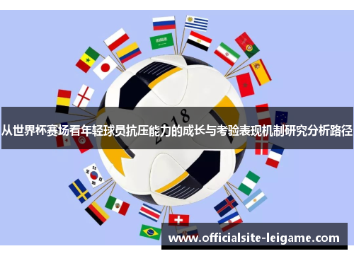 从世界杯赛场看年轻球员抗压能力的成长与考验表现机制研究分析路径