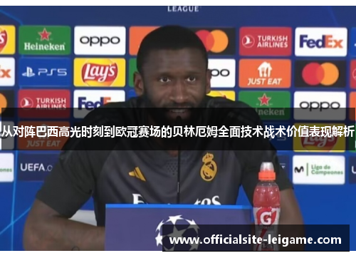 从对阵巴西高光时刻到欧冠赛场的贝林厄姆全面技术战术价值表现解析