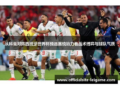 从科曼对阵西班牙世界杯预选赛统治力看战术博弈与球队气质
