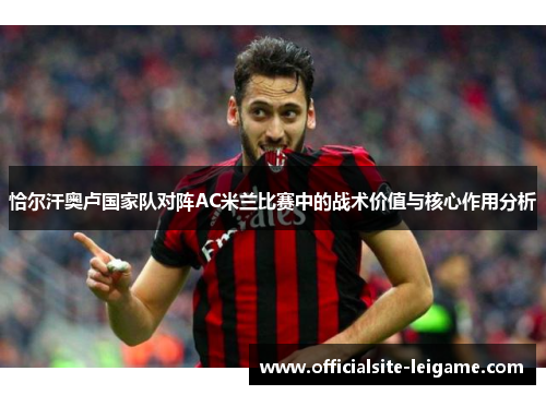 恰尔汗奥卢国家队对阵AC米兰比赛中的战术价值与核心作用分析